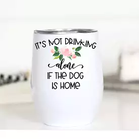 Its Not Drinking Alone if the Dog is Home Wine Cup Mugsby